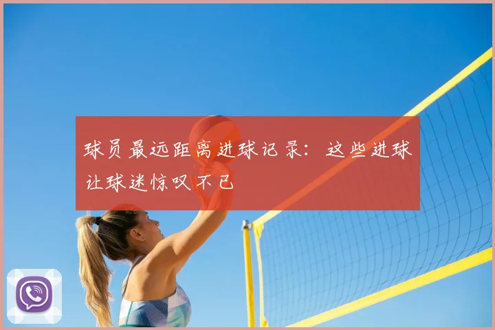 球员最远距离进球记录:这些进球让球迷惊叹不已