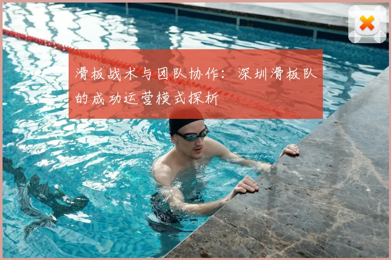 滑板战术与团队协作:深圳滑板队的成功运营模式探析