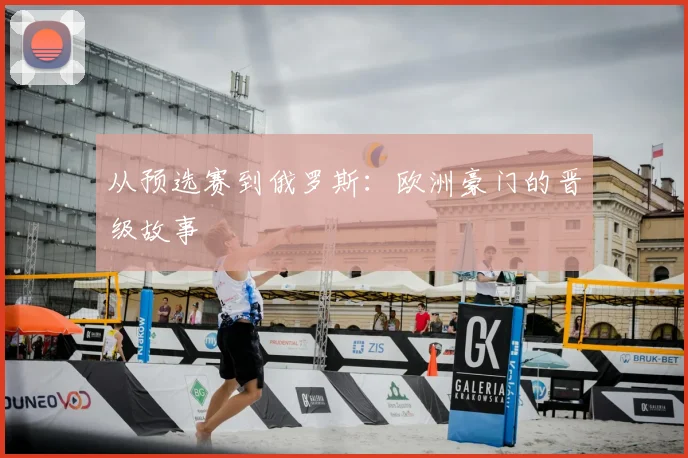 从预选赛到俄罗斯:欧洲豪门的晋级故事