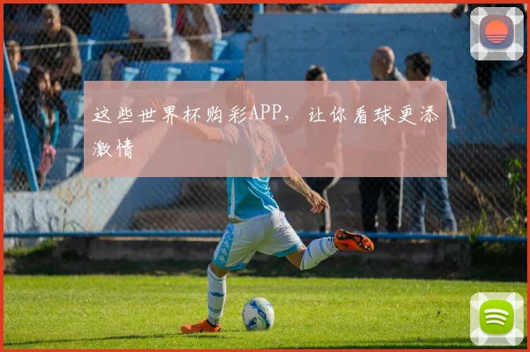 这些世界杯购彩APP，让你看球更添激情