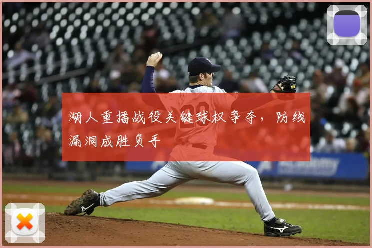 湖人重播战役关键球权争夺,防线漏洞成胜负手