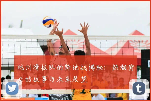 杭州滑板队的阵地战揭秘：热潮背后的故事与未来展望