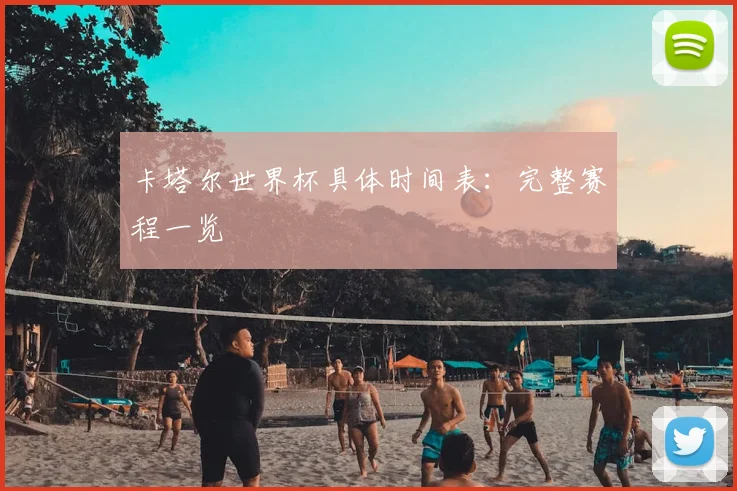 卡塔尔世界杯具体时间表:完整赛程一览