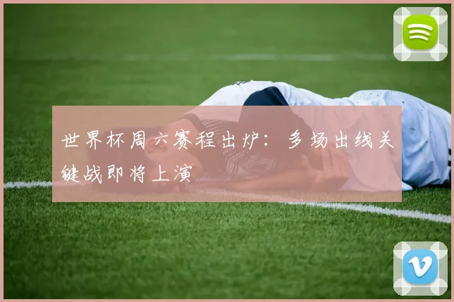 世界杯周六赛程出炉：多场出线关键战即将上演