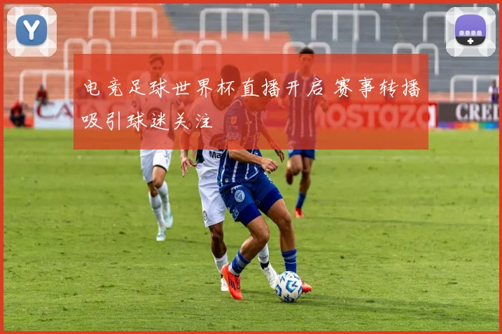 电竞足球世界杯直播开启 赛事转播吸引球迷关注