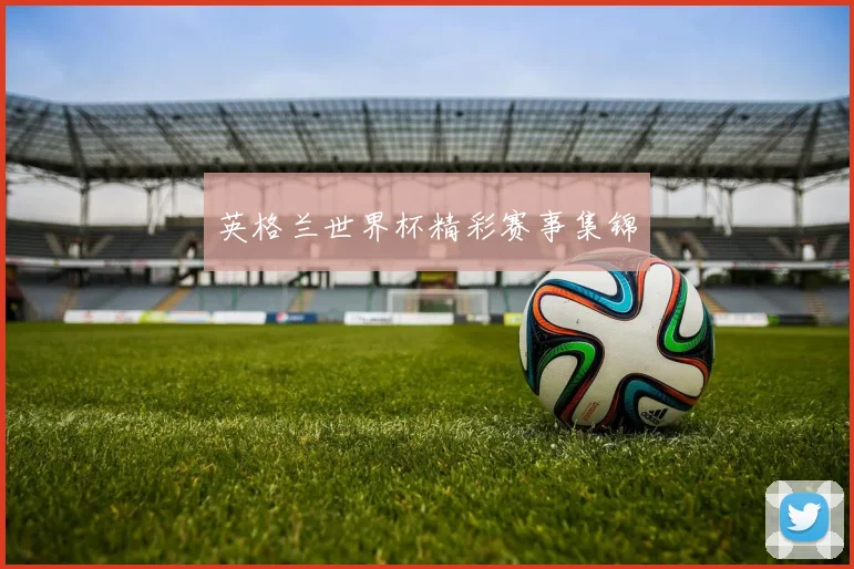 英格兰世界杯精彩赛事集锦
