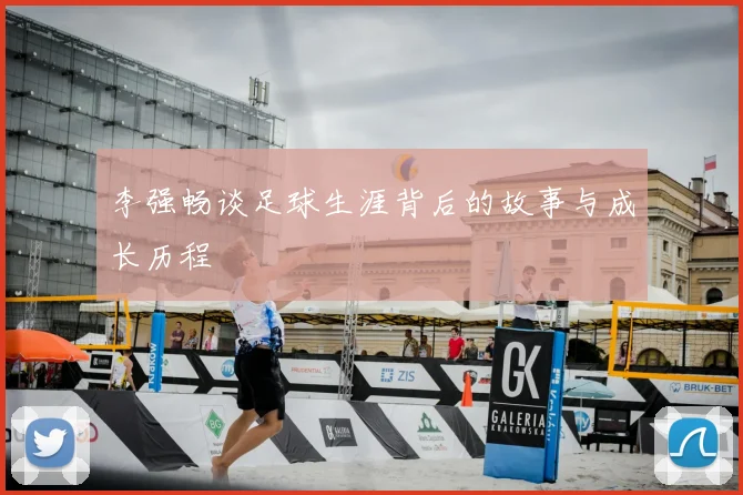 李强畅谈足球生涯背后的故事与成长历程