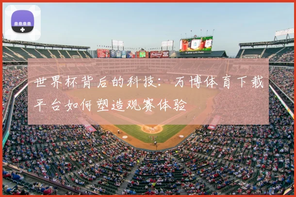 世界杯背后的科技:万博体育下载平台如何塑造观赛体验