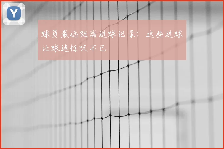 球员最远距离进球记录：这些进球让球迷惊叹不已