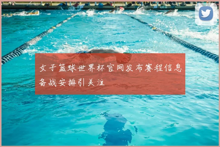 女子篮球世界杯官网发布赛程信息备战安排引关注