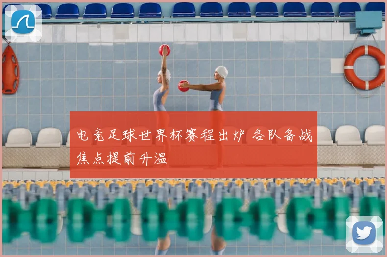 电竞足球世界杯赛程出炉 各队备战焦点提前升温