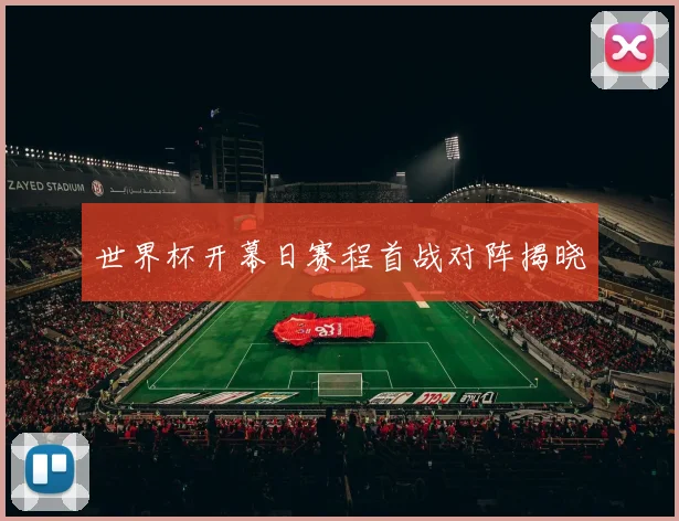 世界杯开幕日赛程首战对阵揭晓