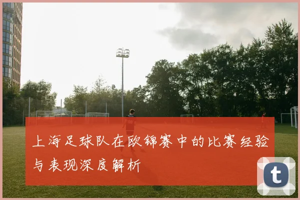 上海足球队在欧锦赛中的比赛经验与表现深度解析