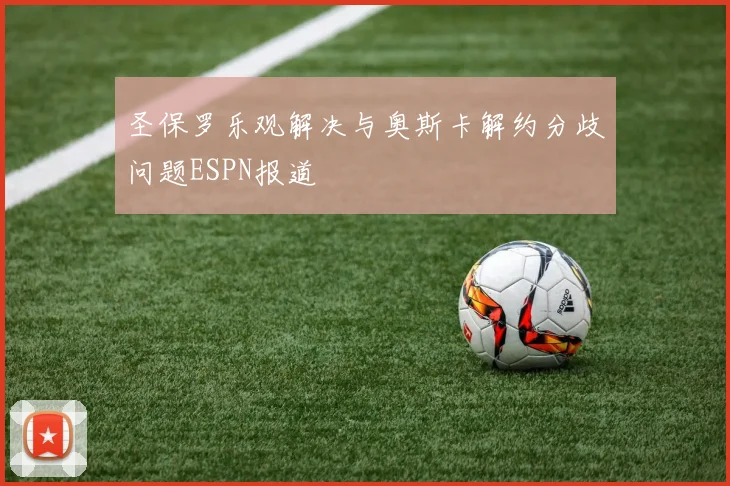圣保罗乐观解决与奥斯卡解约分歧问题ESPN报道