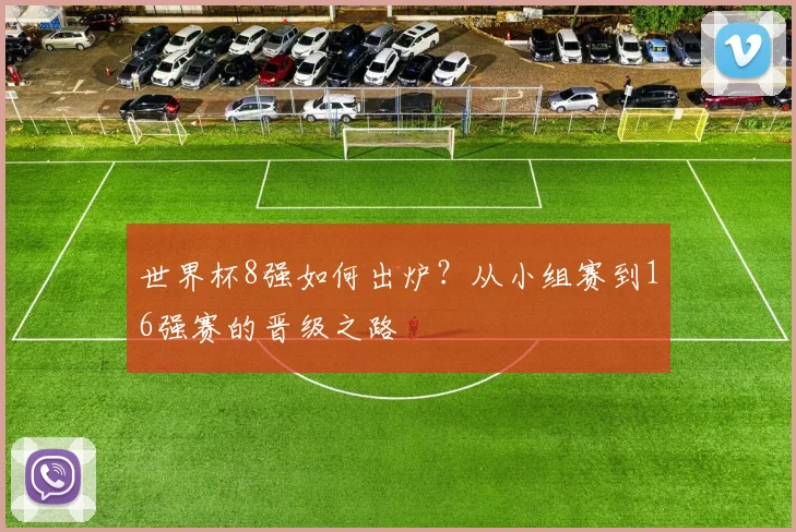 世界杯8强如何出炉?从小组赛到16强赛的晋级之路