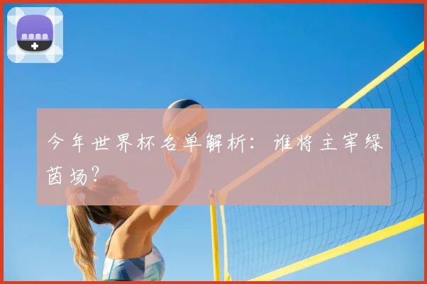 今年世界杯名单解析：谁将主宰绿茵场？