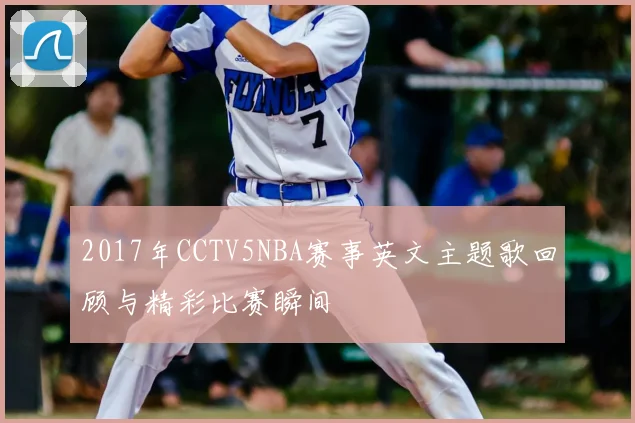 2017年CCTV5NBA赛事英文主题歌回顾与精彩比赛瞬间