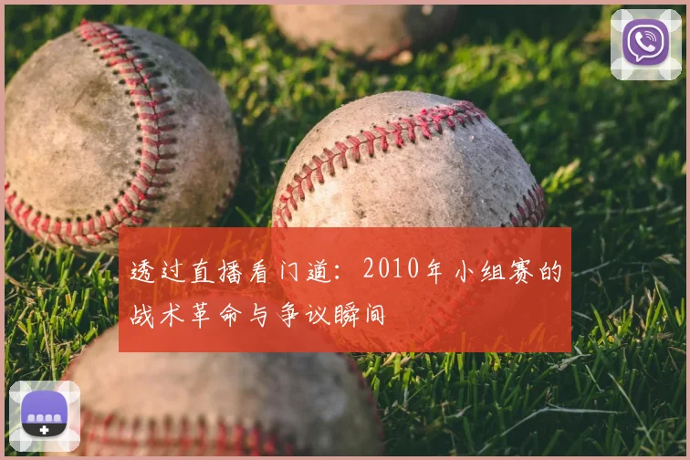 透过直播看门道：2010年小组赛的战术革命与争议瞬间