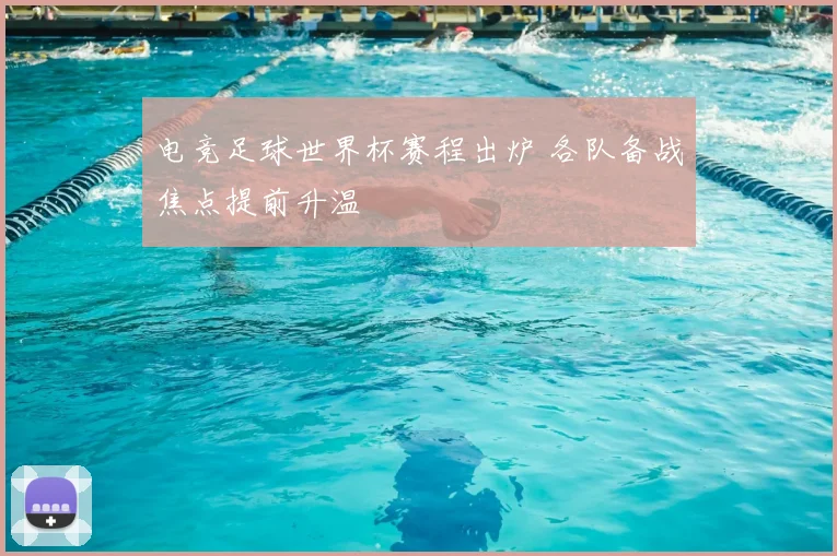 电竞足球世界杯赛程出炉 各队备战焦点提前升温