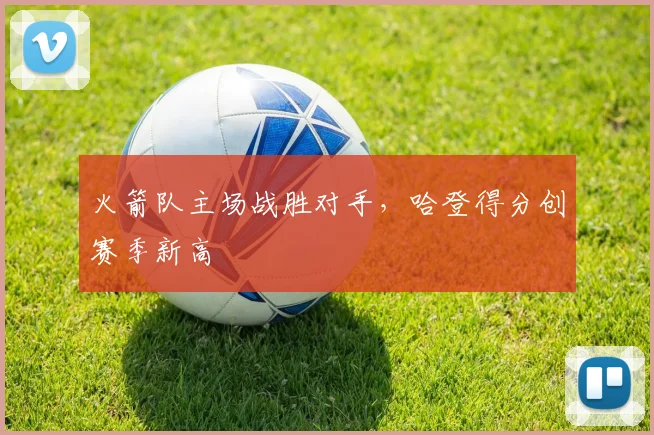 火箭队主场战胜对手,哈登得分创赛季新高