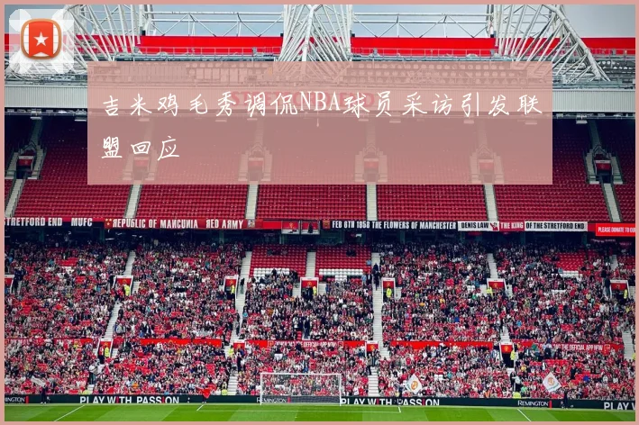 吉米鸡毛秀调侃NBA球员采访引发联盟回应