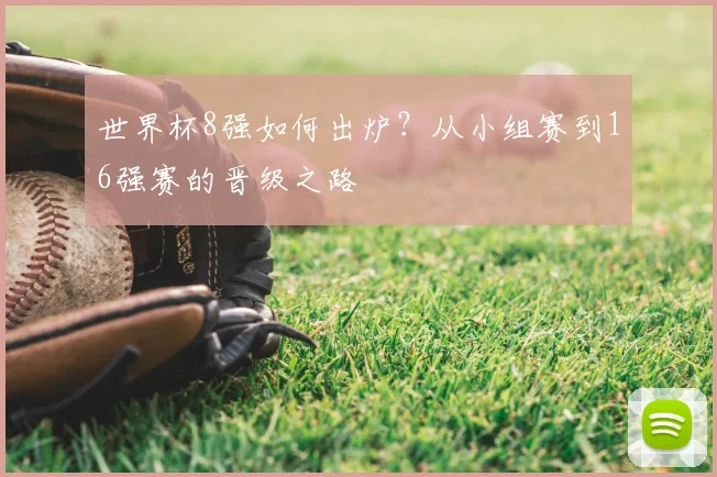 世界杯8强如何出炉?从小组赛到16强赛的晋级之路