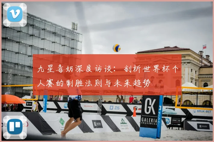 九星毒奶深度访谈：剖析世界杯个人赛的制胜法则与未来趋势