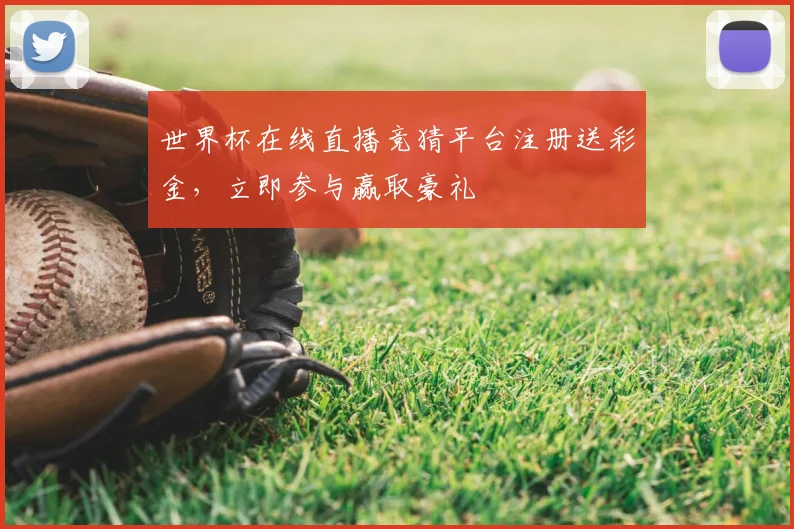 世界杯在线直播竞猜平台注册送彩金,立即参与赢取豪礼