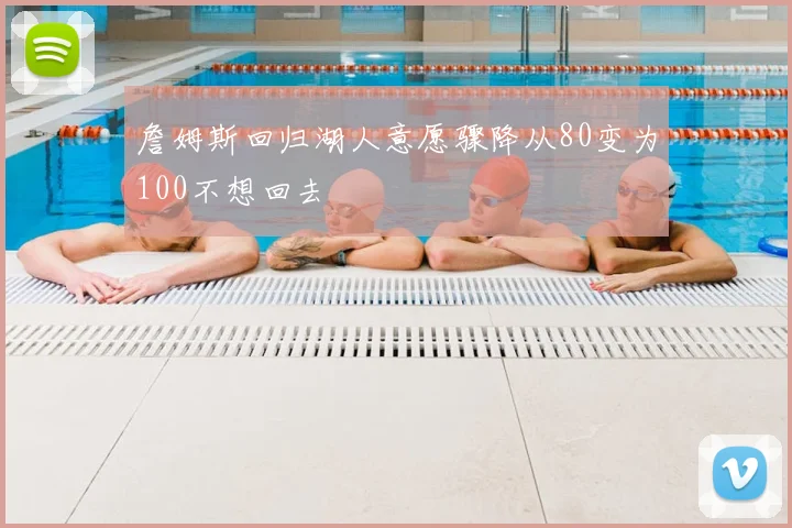 詹姆斯回归湖人意愿骤降从80变为100不想回去