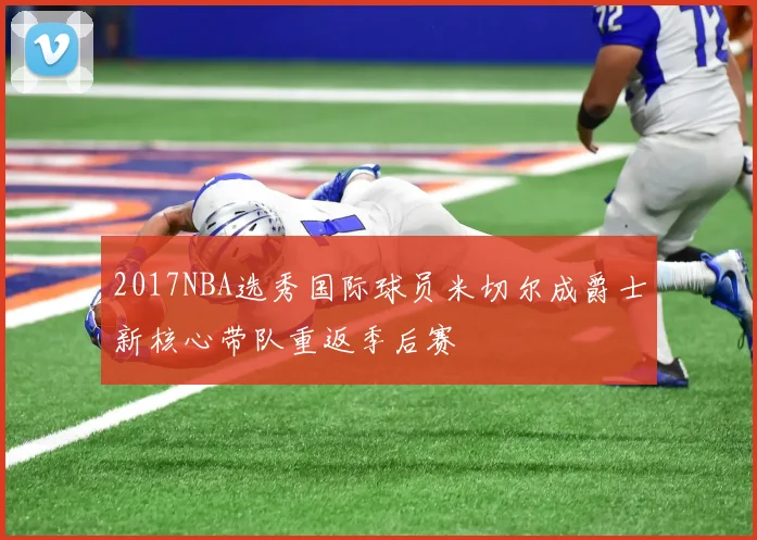 2017NBA选秀国际球员米切尔成爵士新核心带队重返季后赛